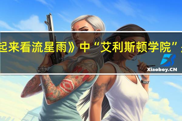 在《一起来看流星雨》中“艾利斯顿学院”是哪一座学校