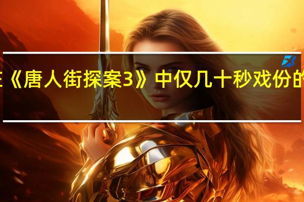 在《唐人街探案3》中仅几十秒戏份的文咏珊，为何能冲上热搜