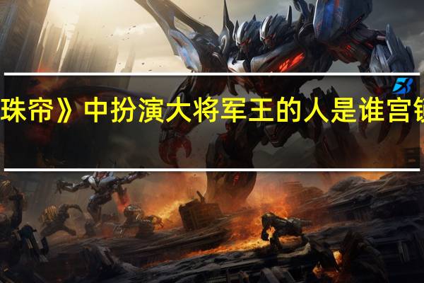 在《宫锁珠帘》中扮演大将军王的人是谁 宫锁珠帘大将军王