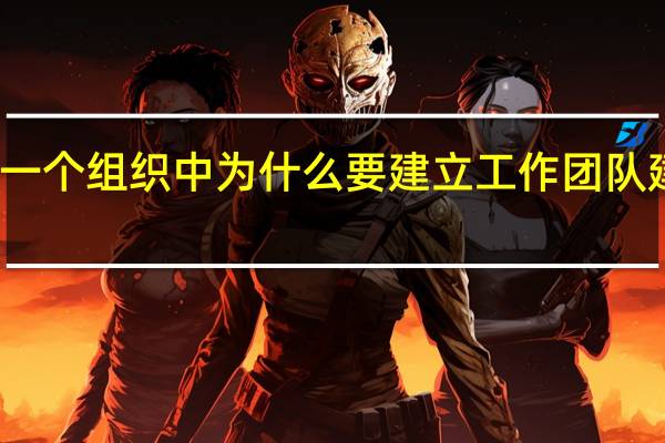 在一个组织中为什么要建立工作团队建设体系（在一个组织中为什么要建立工作团队建设）
