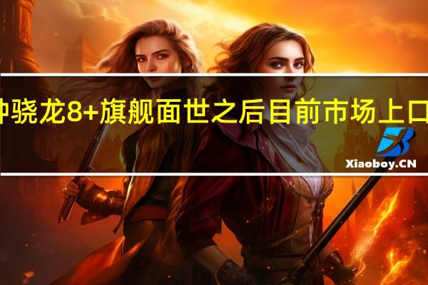 在一种骁龙8+旗舰面世之后目前市场上口碑非常不错