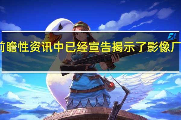 在上一年的众多前瞻性资讯中已经宣告揭示了影像厂商们新一年的预备新品