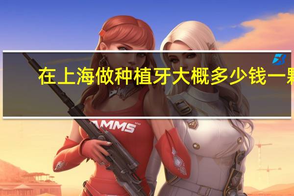 在上海做种植牙大概多少钱一颗(上海九院为什么要2万元一颗种植牙)