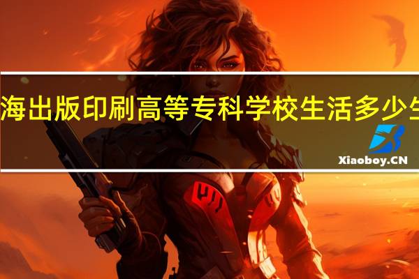 在上海出版印刷高等专科学校生活多少生活费合适