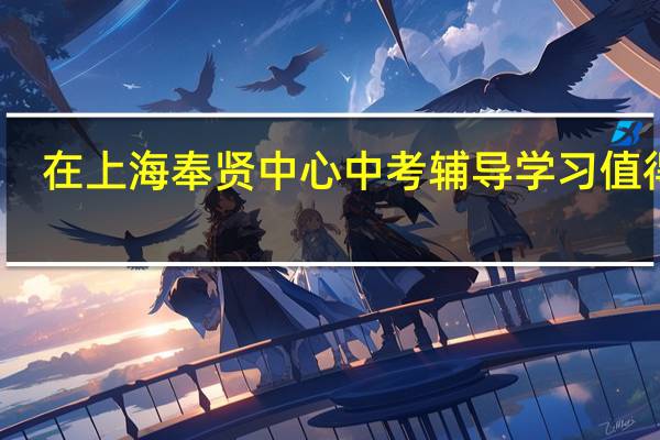 在上海奉贤中心中考辅导学习值得吗