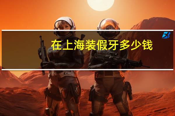 在上海装假牙多少钱?种植牙齿上海医保报多少