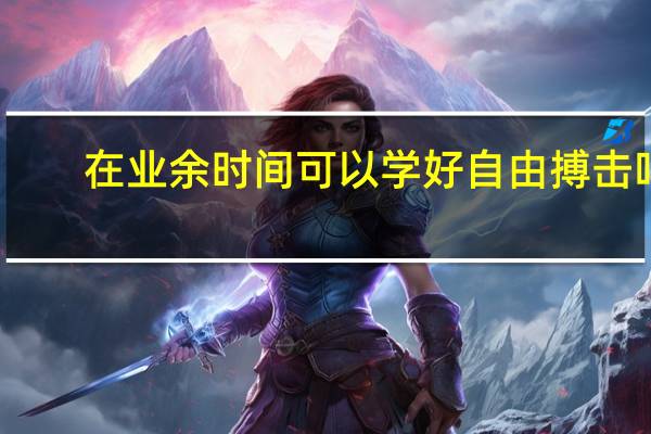 在业余时间可以学好自由搏击吗