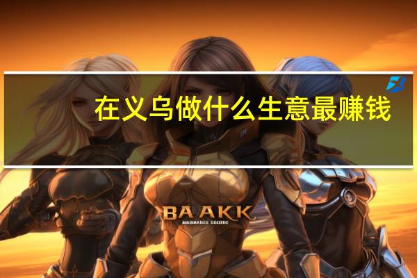 在义乌做什么生意最赚钱