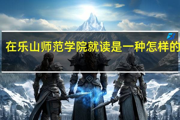 在乐山师范学院就读是一种怎样的体验。