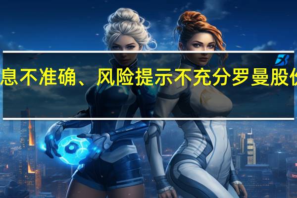 在互动平台上发布相关信息不准确、风险提示不充分罗曼股份及时任董秘遭上交所通报批评