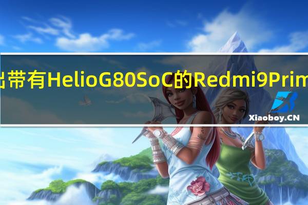 在亚洲市场推出带有Helio G80 SoC的Redmi 9 Prime 价格从9999卢比起