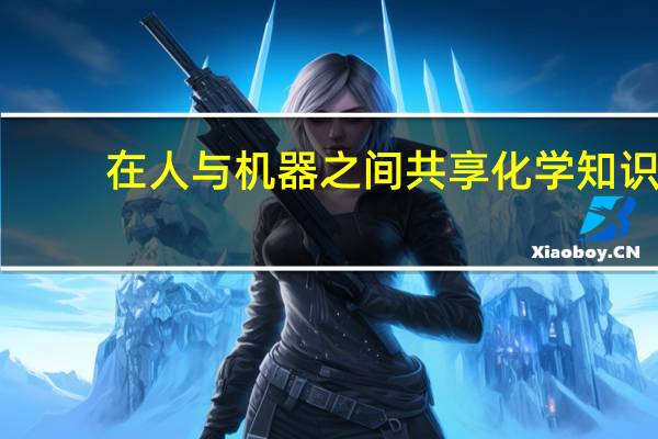 在人与机器之间共享化学知识