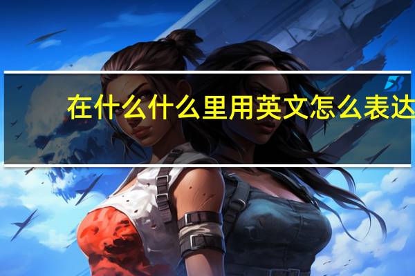 在什么什么里用英文怎么表达？