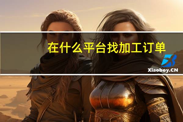 在什么平台找加工订单