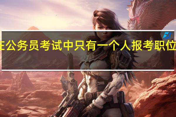在公务员考试中只有一个人报考职位怎么办