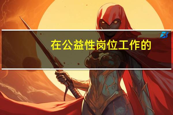 在公益性岗位工作的,按照国家规定给予什么