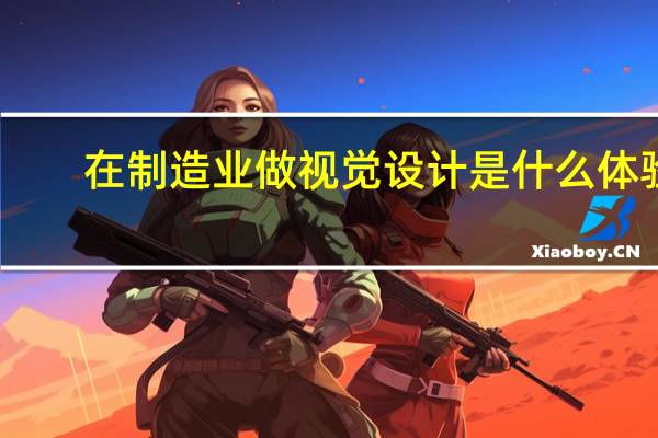 在制造业做视觉设计是什么体验