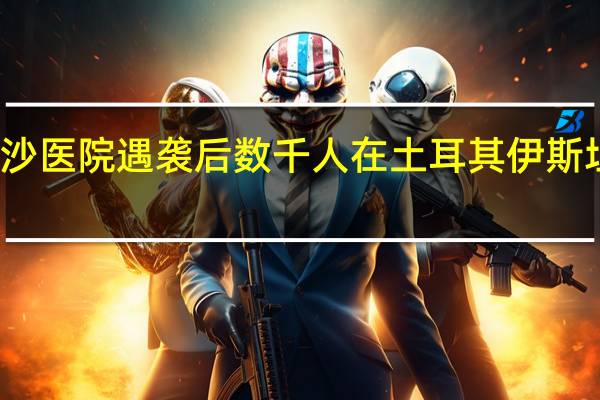 在加沙医院遇袭后数千人在土耳其伊斯坦布尔集会