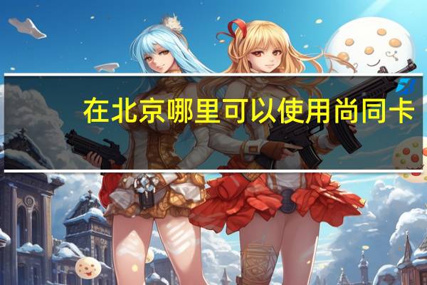 在北京哪里可以使用尚同卡？