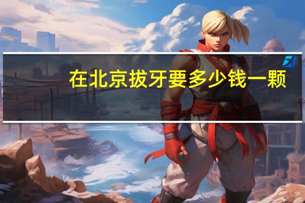 在北京拔牙要多少钱一颗(北京309医院拔牙的多少钱)
