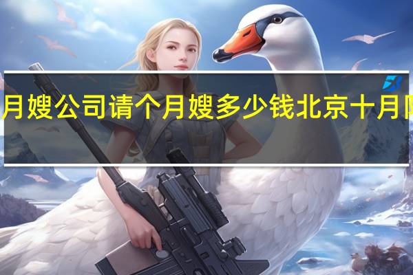 在北京月嫂公司请个月嫂多少钱 北京十月阳光月嫂公司