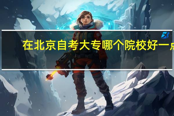 在北京自考大专哪个院校好一点