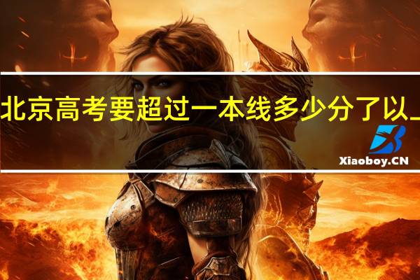 在北京高考要超过一本线多少分了以上北理工