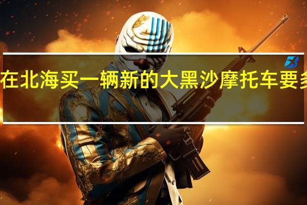 在北海买一辆新的大黑沙摩托车要多少钱
