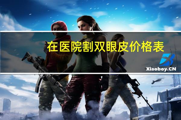 在医院割双眼皮价格表？割双眼皮一般多少钱