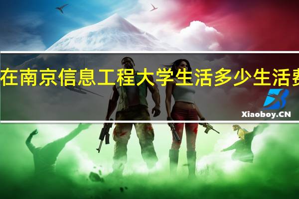 在南京信息工程大学生活多少生活费合适