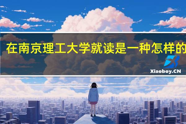 在南京理工大学就读是一种怎样的感觉