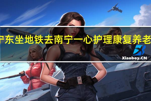 在南宁东坐地铁去南宁一心护理康复养老中心怎么走
