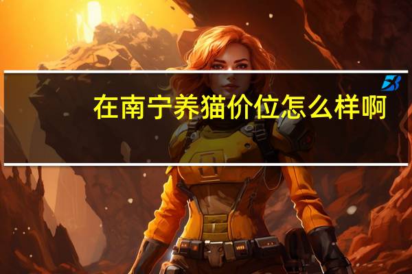 在南宁养猫价位怎么样啊