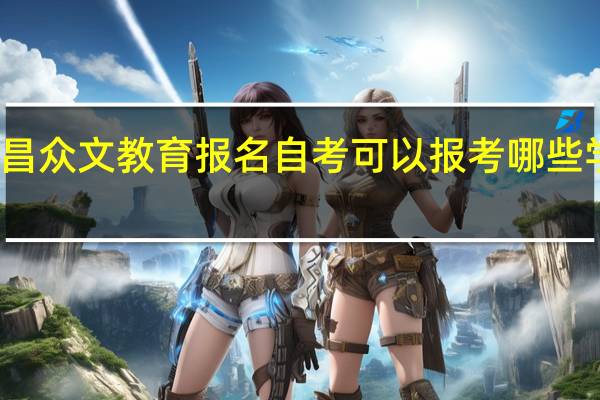 在南昌众文教育报名自考可以报考哪些学校及专业