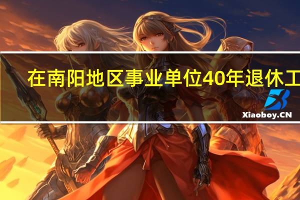 在南阳地区事业单位40年退休工资