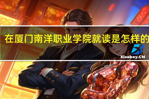 在厦门南洋职业学院就读是怎样的体验