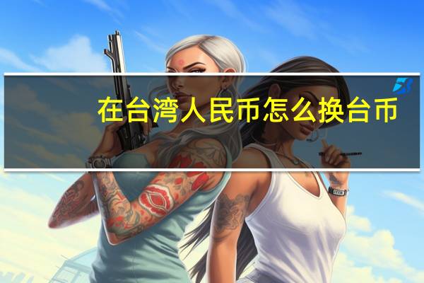 在台湾人民币怎么换台币