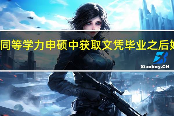 在同等学力申硕中获取文凭毕业之后好就业吗