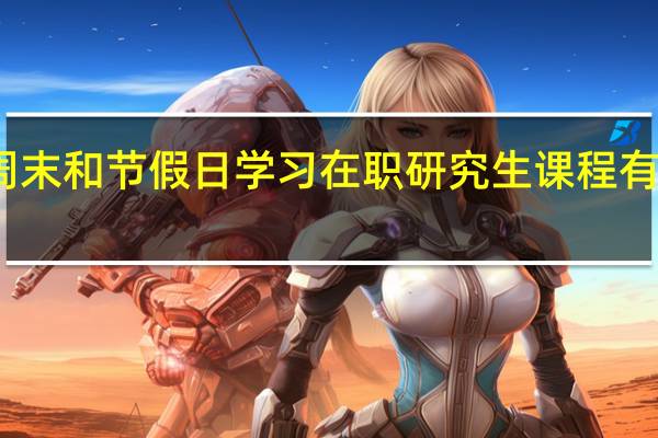 在周末和节假日学习在职研究生课程有什么好处