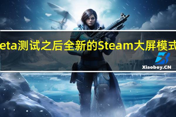 在四轮Beta测试之后全新的Steam大屏模式终于正式上线