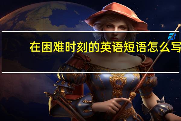 在困难时刻的英语短语怎么写