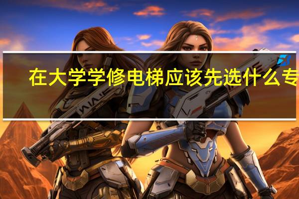 在大学学修电梯应该先选什么专业