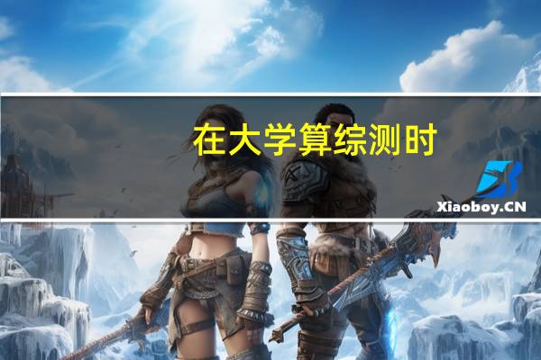 在大学算综测时,你有什么感觉