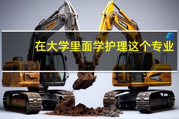 在大学里面学护理这个专业，男生 这个专业主要是学哪些内容