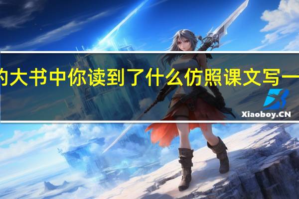 在大自然这本读不完的大书中你读到了什么仿照课文写一写 仿照课文的写法写一段话