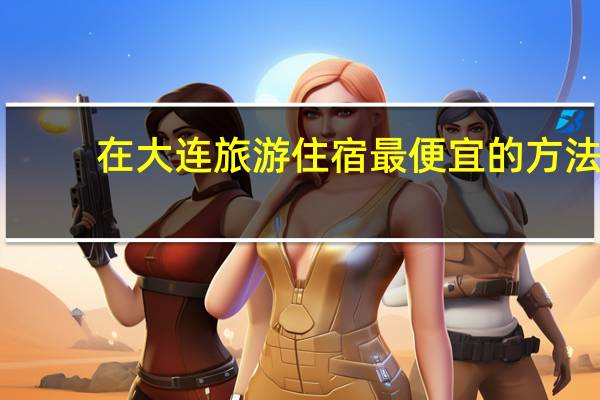在大连旅游住宿最便宜的方法