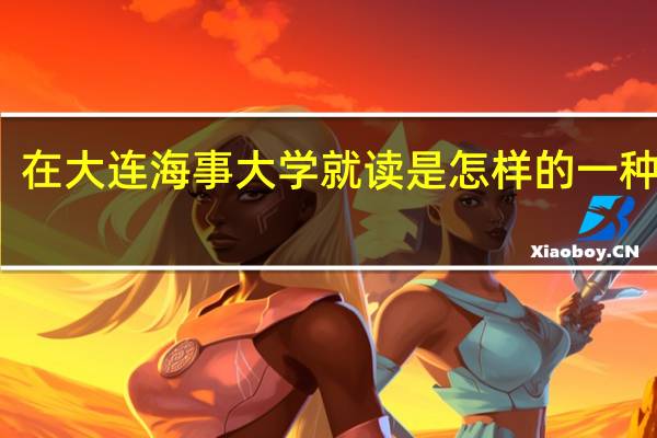 在大连海事大学就读是怎样的一种感觉
