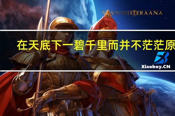 在天底下一碧千里而并不茫茫原文（在天底下一碧千里而并不茫茫是什么意思）