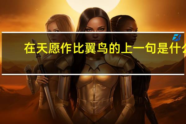 在天愿作比翼鸟的上一句是什么
