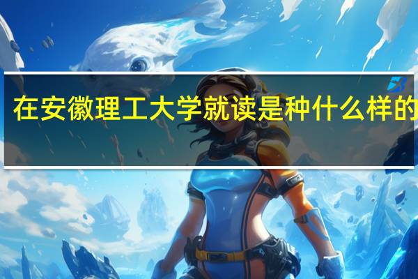 在安徽理工大学就读是种什么样的体验
